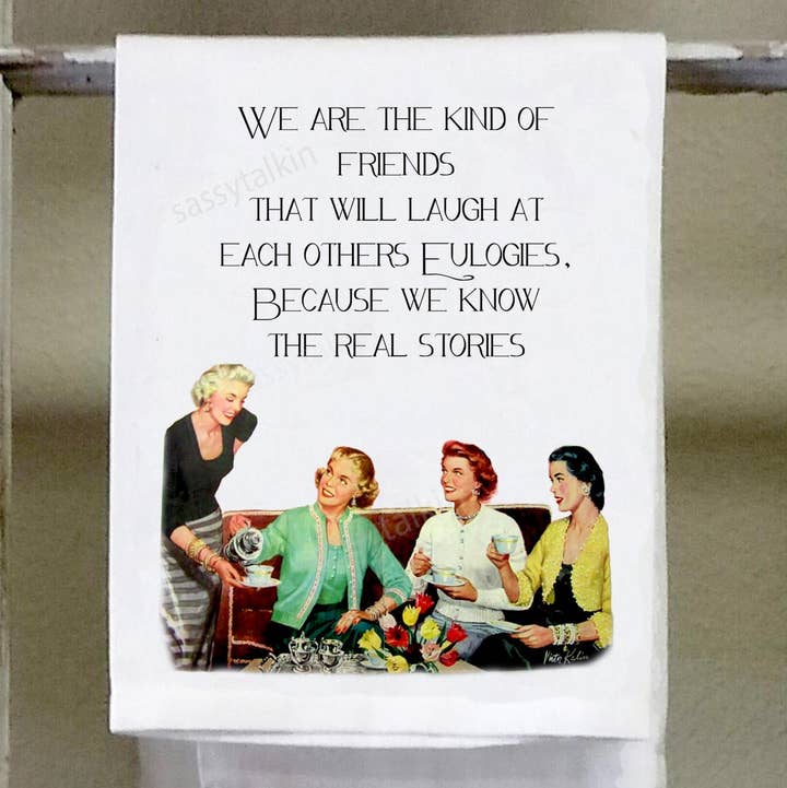 Sassy Girl "We Are the Kind of Friends That Will Laugh At Each Others Eulogies Because We Know the Real Stories" Dish Towel