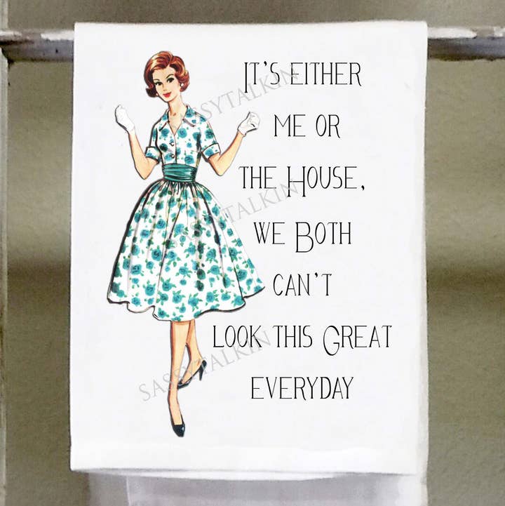 Sassy Girl "It's Either Me or the House We Both Can't Look This Great Everyday" Dish Towel